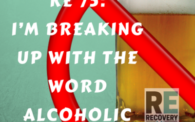 RE 75: I’m Breaking Up With The Word Alcoholic