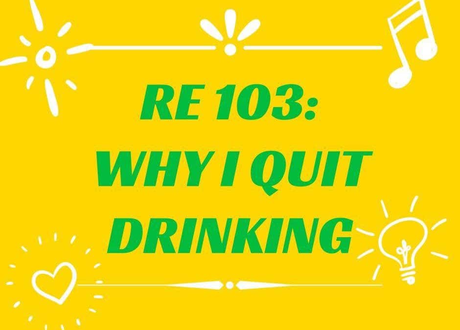 RE 103: Why I Quit Drinking