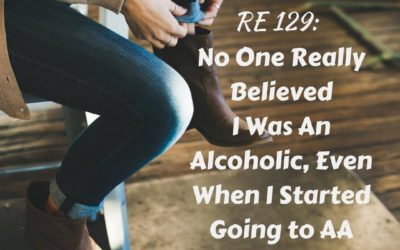 RE 129: No One Really Believed I Was An Alcoholic, Even When I started Going To AA