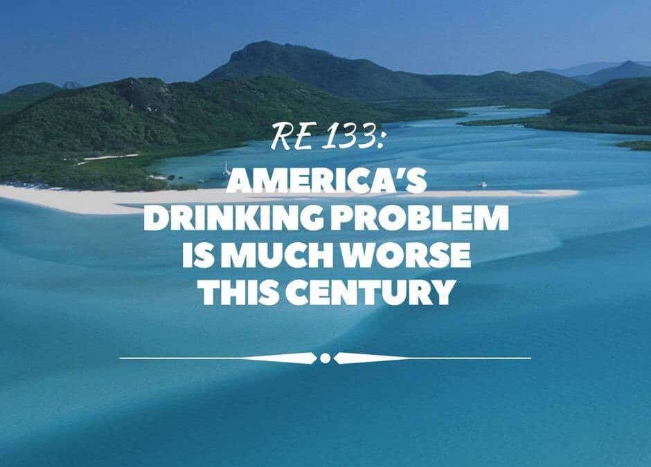 RE 133: America’s Drinking Problem Is Much Worse This Century