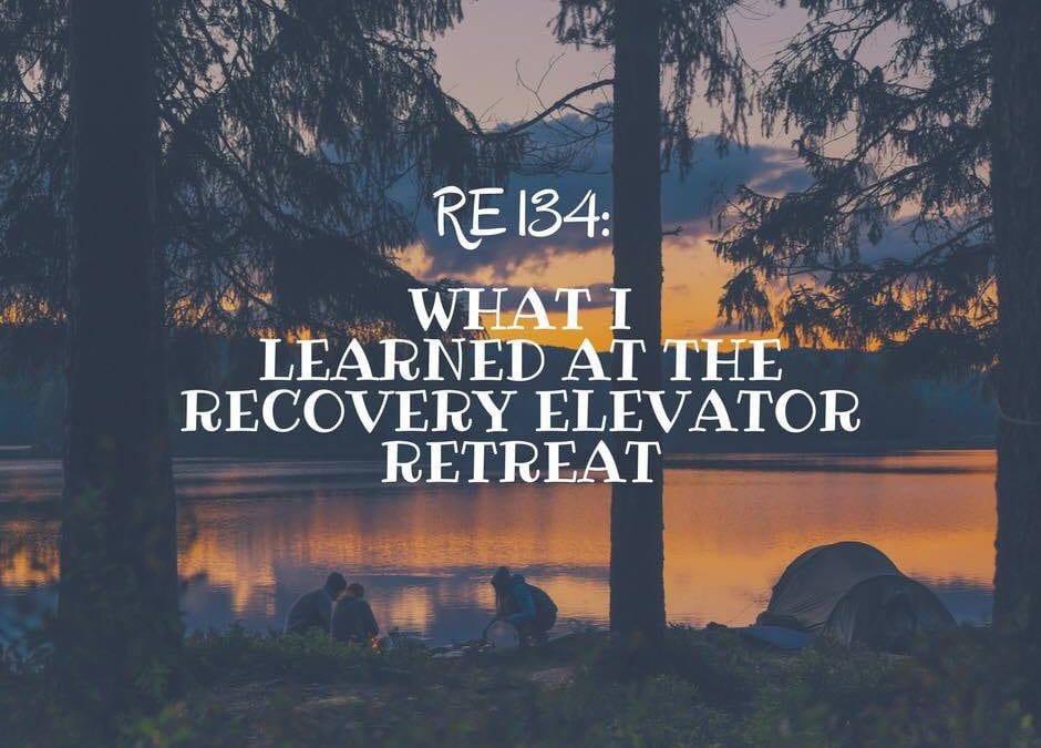 RE 134: What I Learned at the Recovery Elevator Retreat