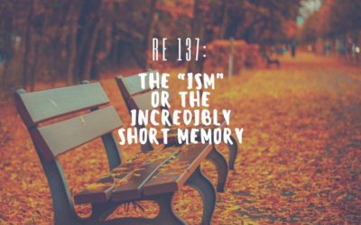 RE 137: The “ISM” or the Incredibly Short Memory