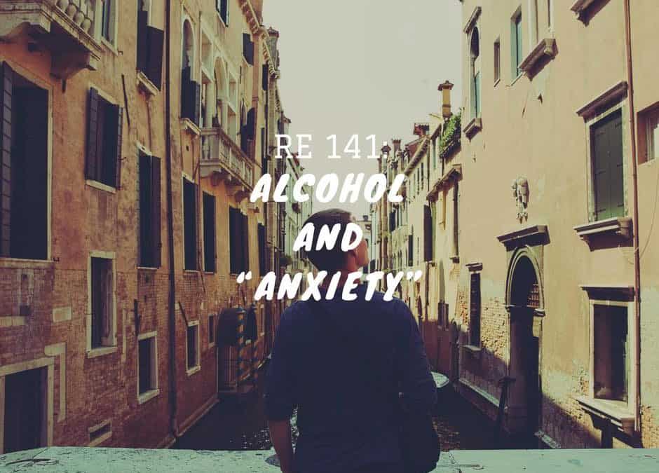 Re 141: Alcohol and “Anxiety”