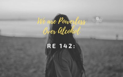 RE 142: We Are Powerless Over Alcohol