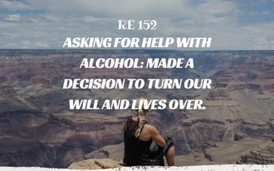 RE 152: Asking For Help With Alcohol: Made a Decision to Turn Our Will and Lives Over