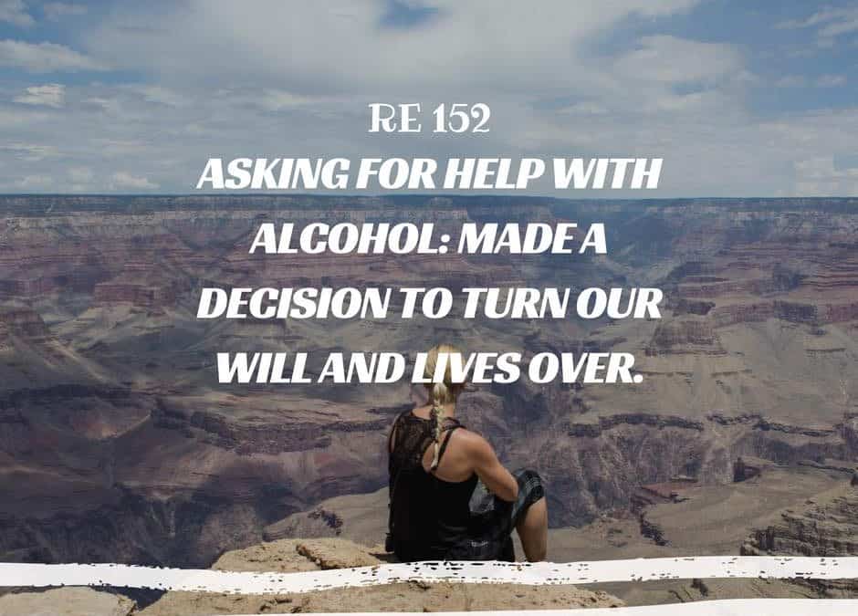 RE 152: Asking For Help With Alcohol: Made a Decision to Turn Our Will and Lives Over