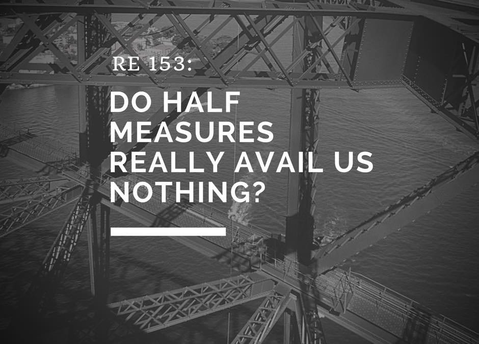 RE 153: Do Half Measures Really Avail Us Nothing?