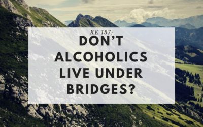 RE 157: Don’t Alcoholics Live Under Bridges?