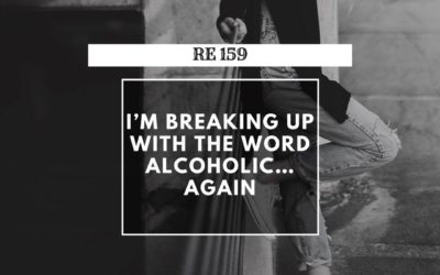 RE 159: I’m Breaking Up With the Word Alcoholic… Again