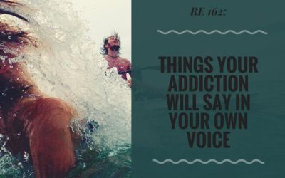 RE 162: Things Your Addiction Will Say in Your Own Voice