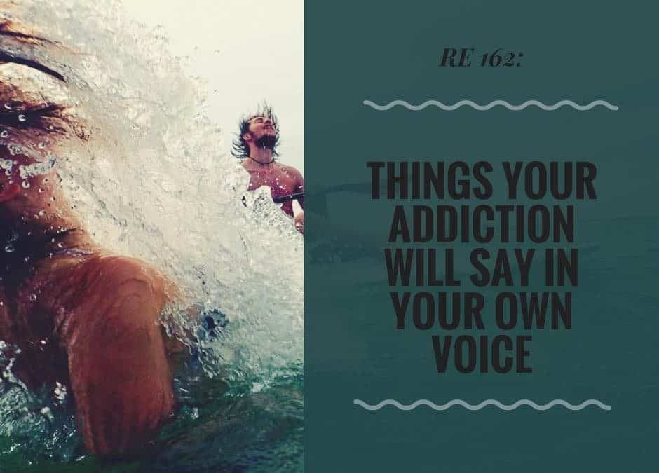 RE 162: Things Your Addiction Will Say in Your Own Voice