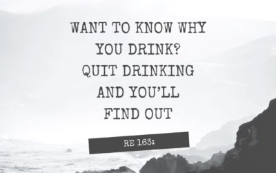 RE 163: Want to Know Why You Drink? Quit Drinking and You’ll Find Out