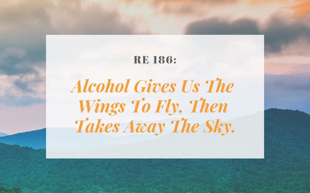 RE 186: Alcohol Gives us the Wings to Fly, Then Takes Away the Sky