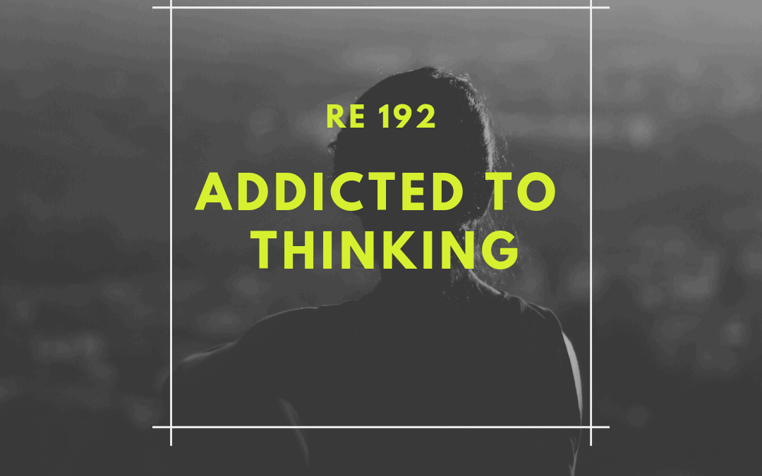 RE 192: Addicted to Thinking