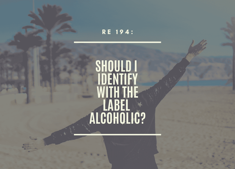 RE 194: Should I Identify With the Label Alcoholic?