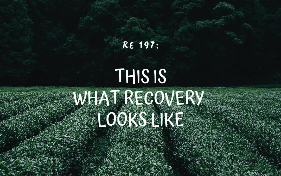 RE 197: This is What Recovery Looks Like