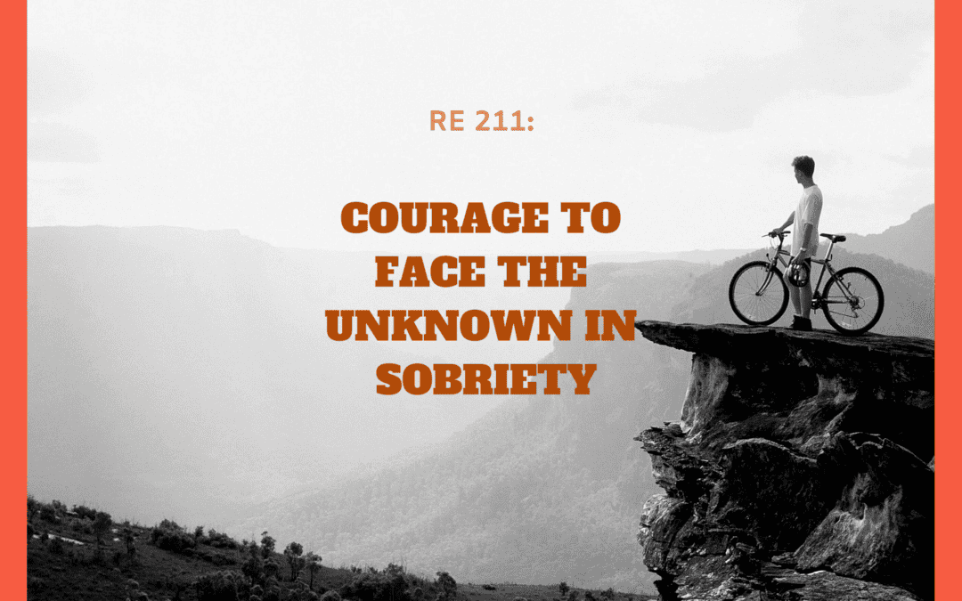 RE 211: Courage to Face the Unknown in Sobriety