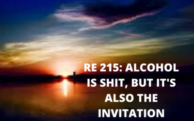 RE 215: Alcohol is Shit, but it’s also the Invitation