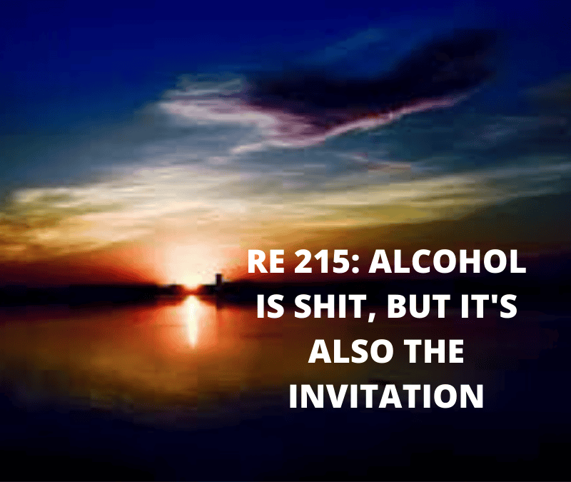 RE 215: Alcohol is Shit, but it’s also the Invitation