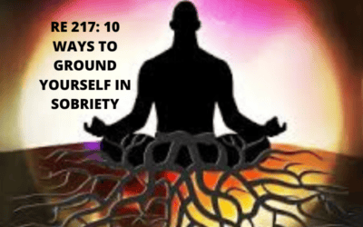 RE 217: 10 Ways to Ground Yourself in Sobriety