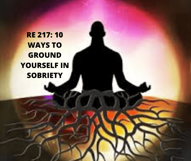 RE 217: 10 Ways to Ground Yourself in Sobriety