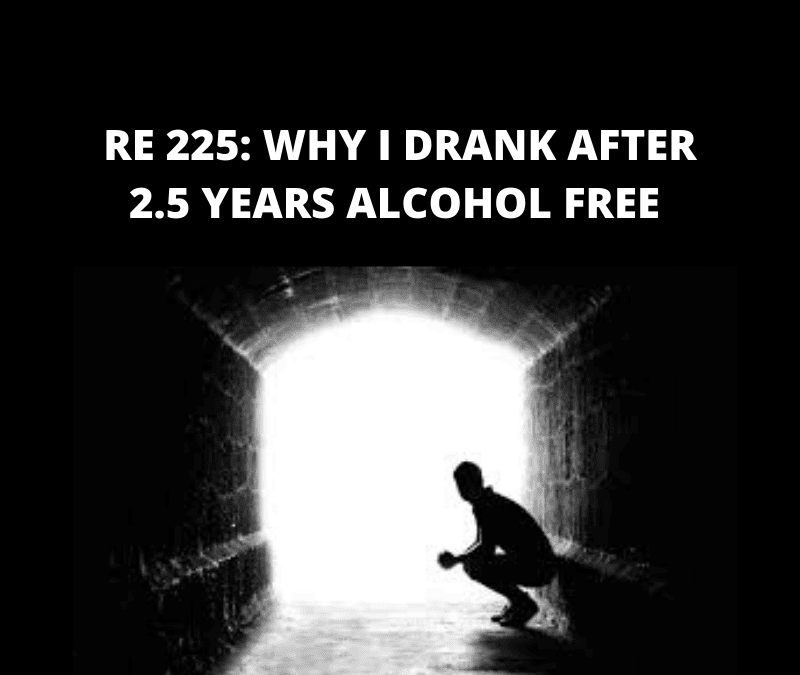 RE 225: Why I Drank After 2.5 Years Alcohol Free