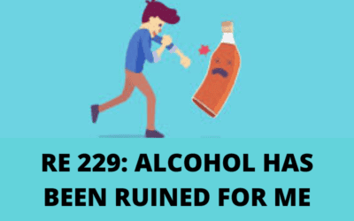 RE 229: Alcohol Has Been Ruined For Me