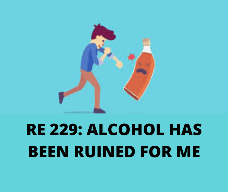 RE 229: Alcohol Has Been Ruined For Me