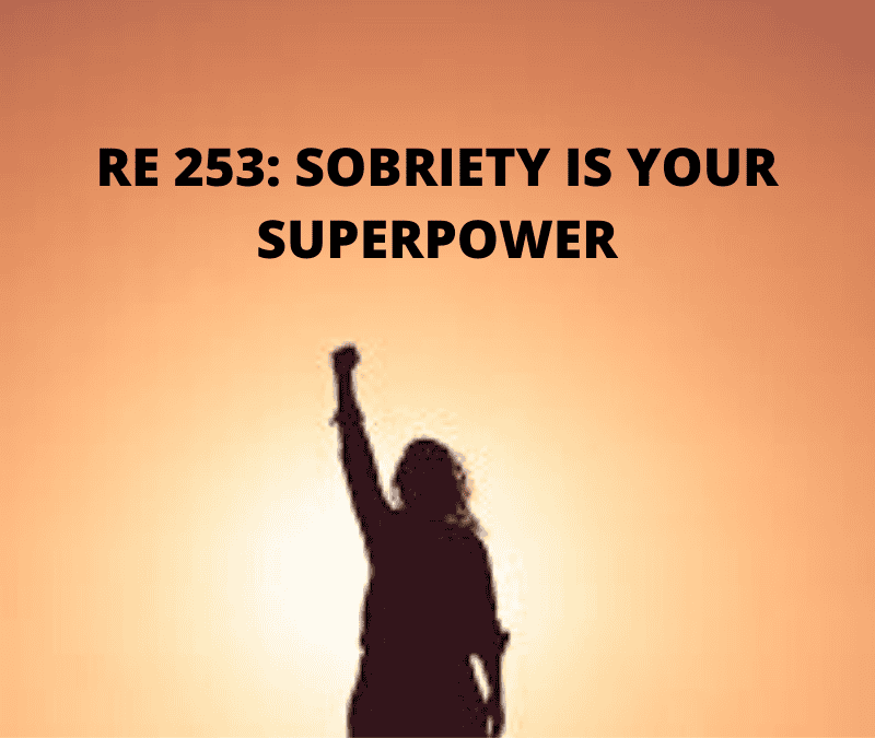 RE 253: Sobriety is Your Superpower