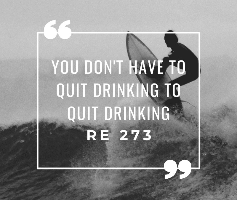 RE 273: You Don’t Have to Quit Drinking to Quit Drinking