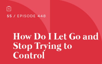 RE 448: How Do I Let Go and Stop Trying to Control