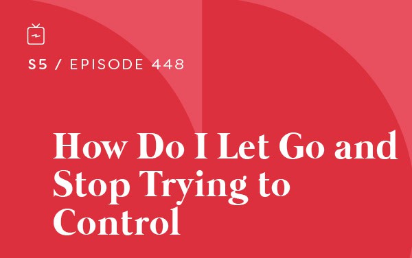 RE 448: How Do I Let Go and Stop Trying to Control