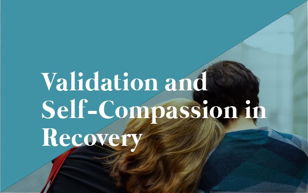 The Importance of Validation and Self-Compassion in Recovery