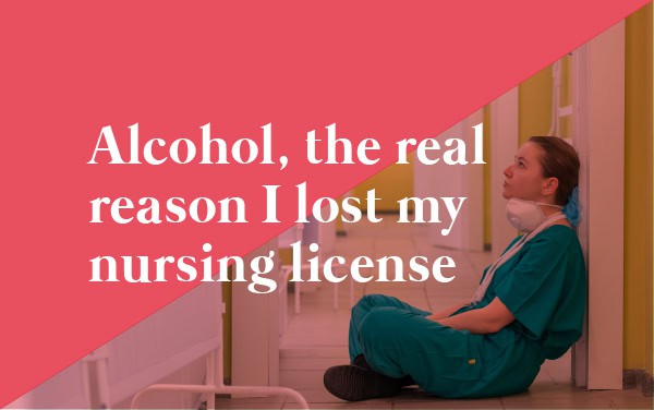 Alcohol, the real reason I lost my nursing license.