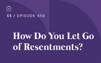 RE 456: How Do You Let Go of Resentments?