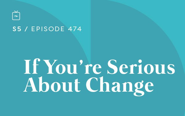 RE 474: If You’re Serious About Change