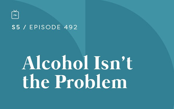 RE 492: Alcohol Isn’t the Problem