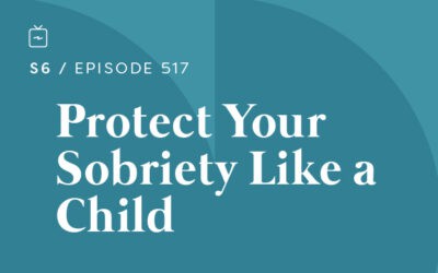 RE 517: Protect Your Sobriety Like a Child